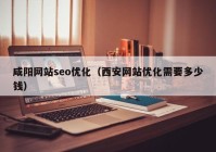 咸阳网站seo优化（西安网站优化需要多少钱）