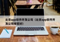 北京app软件开发公司（北京app软件开发公司哪家好）